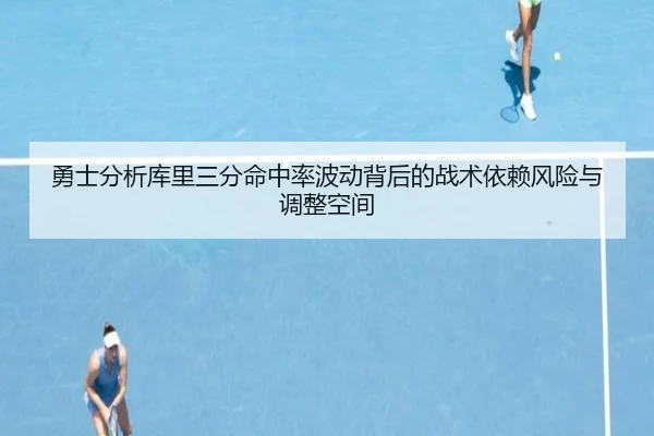 勇士分析库里三分命中率波动背后的战术依赖风险与调整空间