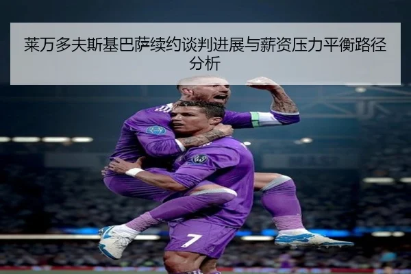 莱万多夫斯基巴萨续约谈判进展与薪资压力平衡路径分析