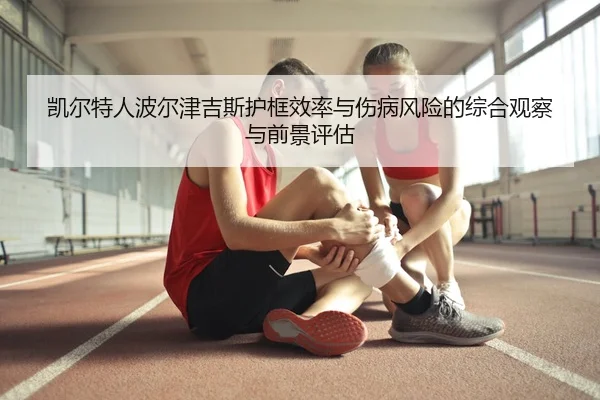 凯尔特人波尔津吉斯护框效率与伤病风险的综合观察与前景评估
