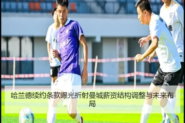 哈兰德续约条款曝光折射曼城薪资结构调整与未来布局