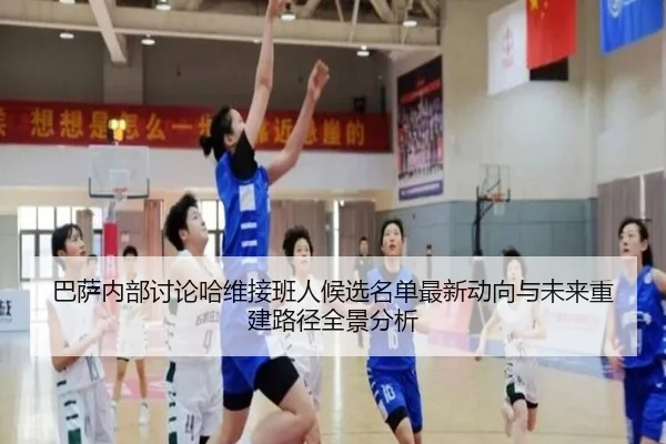巴萨内部讨论哈维接班人候选名单最新动向与未来重建路径全景分析