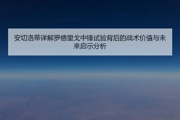 安切洛蒂详解罗德里戈中锋试验背后的战术价值与未来启示分析