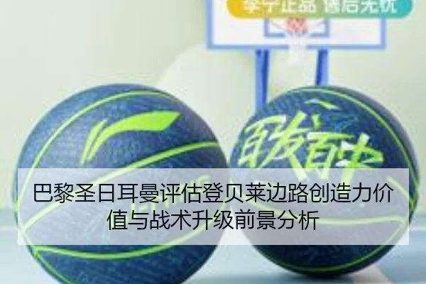 巴黎圣日耳曼评估登贝莱边路创造力价值与战术升级前景分析