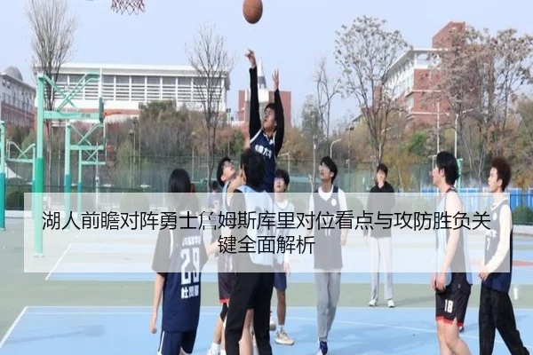 湖人前瞻对阵勇士詹姆斯库里对位看点与攻防胜负关键全面解析