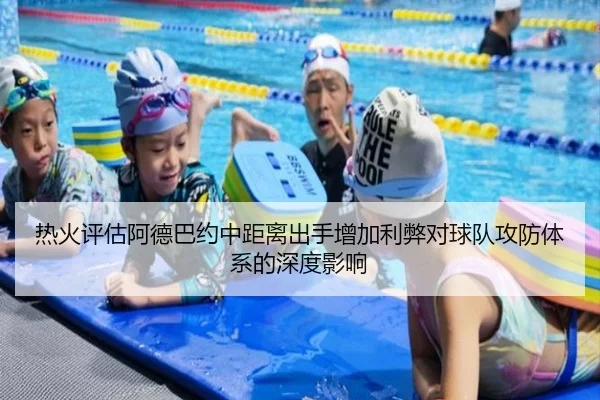 热火评估阿德巴约中距离出手增加利弊对球队攻防体系的深度影响