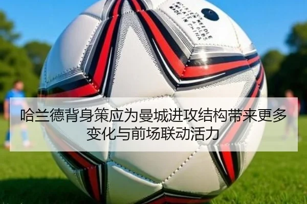 哈兰德背身策应为曼城进攻结构带来更多变化与前场联动活力