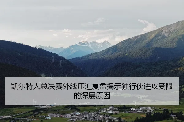凯尔特人总决赛外线压迫复盘揭示独行侠进攻受限的深层原因