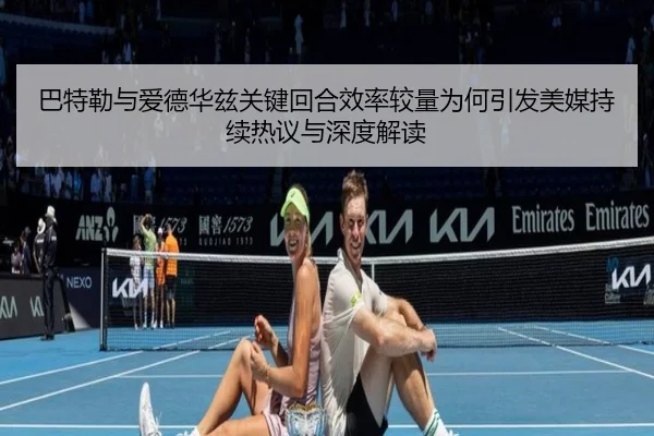 巴特勒与爱德华兹关键回合效率较量为何引发美媒持续热议与深度解读